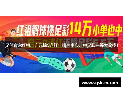足篮专家红祖、启元擒9连红！精选中心，中足彩一等大奖揽！