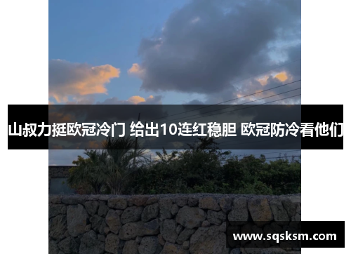 山叔力挺欧冠冷门 给出10连红稳胆 欧冠防冷看他们