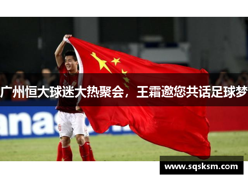 广州恒大球迷大热聚会，王霜邀您共话足球梦