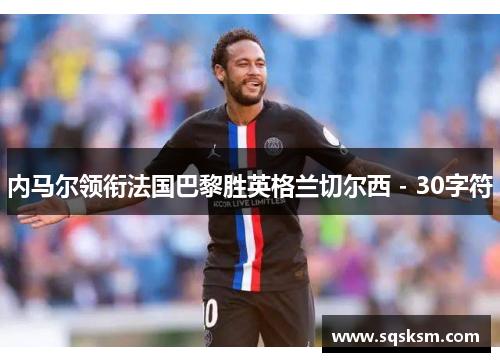 内马尔领衔法国巴黎胜英格兰切尔西 - 30字符