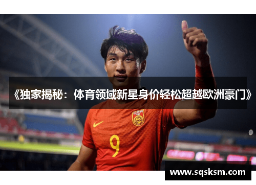 《独家揭秘：体育领域新星身价轻松超越欧洲豪门》