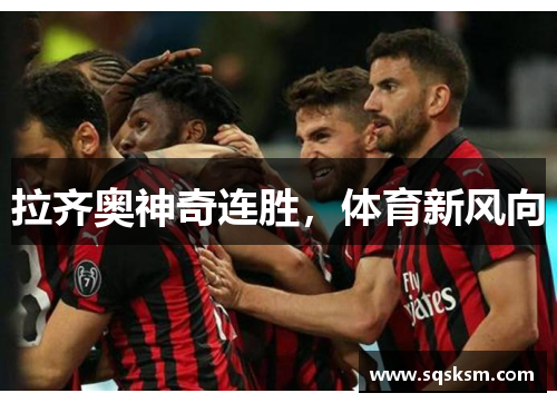 拉齐奥神奇连胜，体育新风向