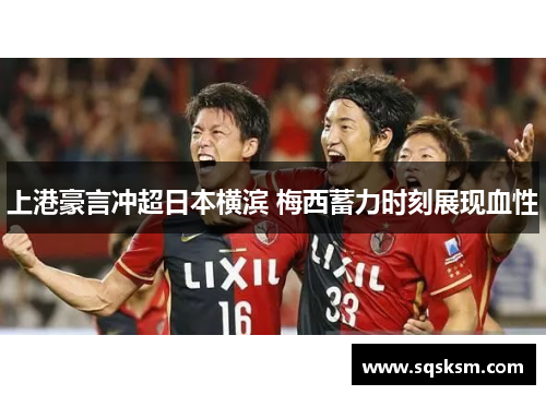 上港豪言冲超日本横滨 梅西蓄力时刻展现血性