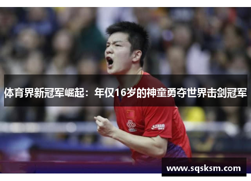 体育界新冠军崛起：年仅16岁的神童勇夺世界击剑冠军