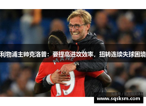 利物浦主帅克洛普：要提高进攻效率，扭转连续失球困境