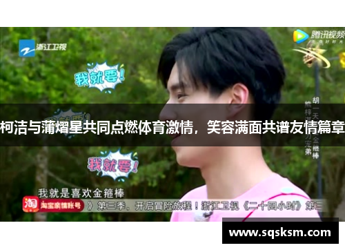 柯洁与蒲熠星共同点燃体育激情，笑容满面共谱友情篇章